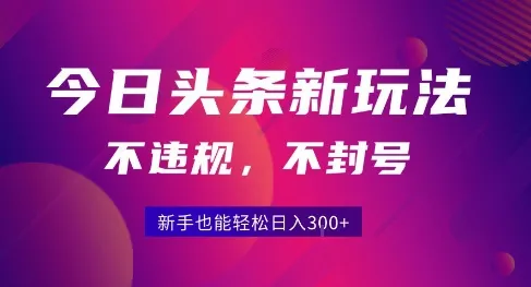 2025今日头条原创玩法5.0，不违规不封号，零门槛新手跟着做也能日入3张+-续财库