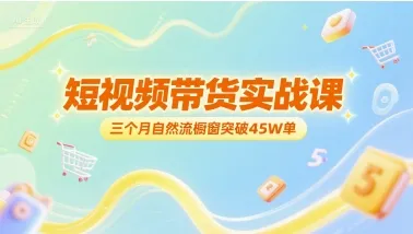短视频带货实战课,三个月自然流橱窗突破45W单-续财库