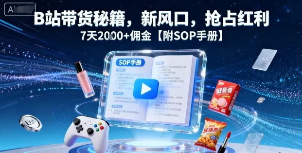 B站带货秘籍，新风口，抢占红利，7天2k+佣金【附SOP手册】-续财库