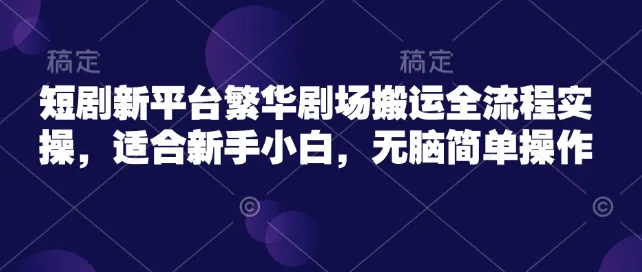 短剧新平台繁华剧场搬运全流程实操，适合新手小白，无脑简单操作-续财库