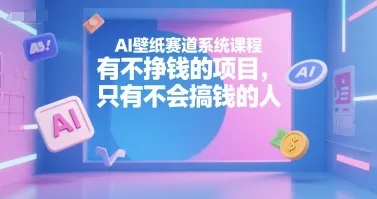 AI壁纸赛道系统课程，有不挣钱的项目，只有不会搞钱的人-续财库