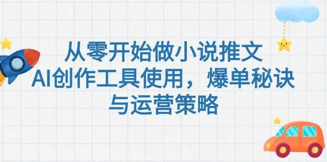 从零开始做小说推文，AI创作工具使用，爆单秘诀与运营策略-续财库