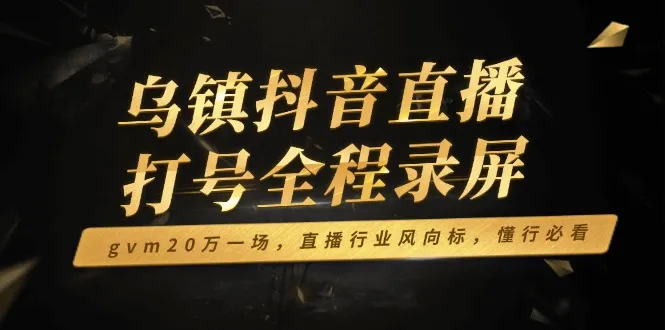 乌镇抖音直播打号全程录屏，gvm20万一场，直播行业风向标，懂行必看-续财库