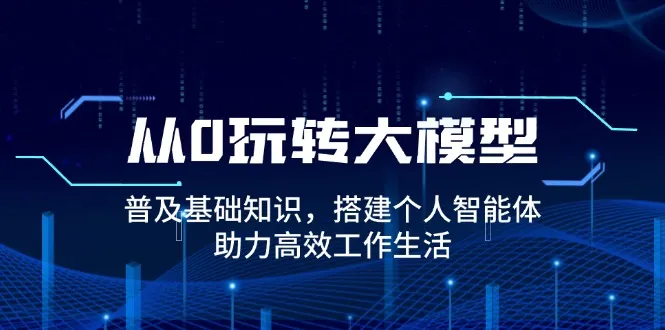 从0玩转大模型，普及基础知识，搭建个人智能体，助力高效工作生活-续财库