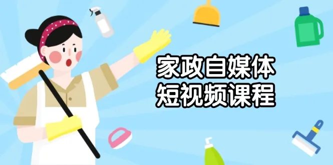 家政 自媒体短视频课程：从内容到发布，解析拍摄与剪辑技巧，打造爆款视频-续财库