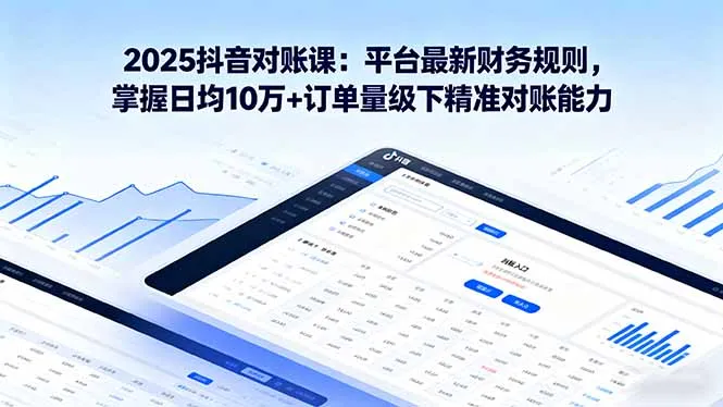 2025抖音 对账课：平台最新财务规则 掌握日均10万+订单量级下精准对账能力-续财库