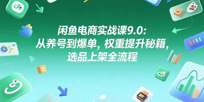 闲鱼电商实战课9.0：从养号到爆单，权重提升秘籍，选品上架全流程-续财库