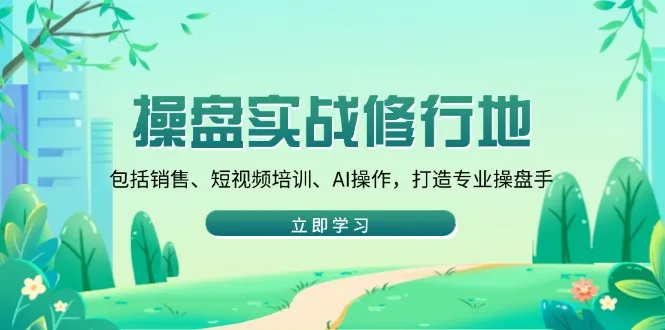 操盘实战修行地:包括销售、短视频培训、AI操作,打造专业操盘手-续财库