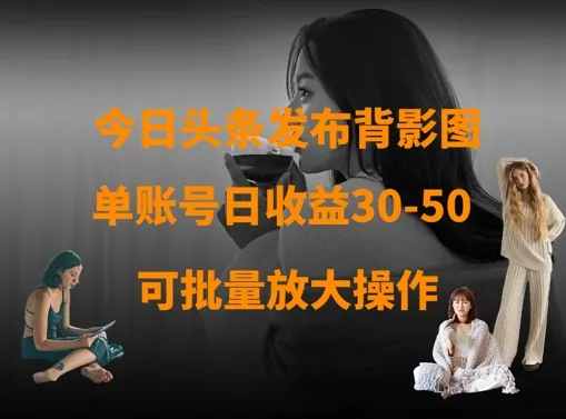 今日头条发布背影图，单账号日收益30-50，可放大操作-续财库