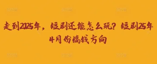 走到2025年,短剧还能怎么玩?短剧25年4月份搞钱方向-续财库