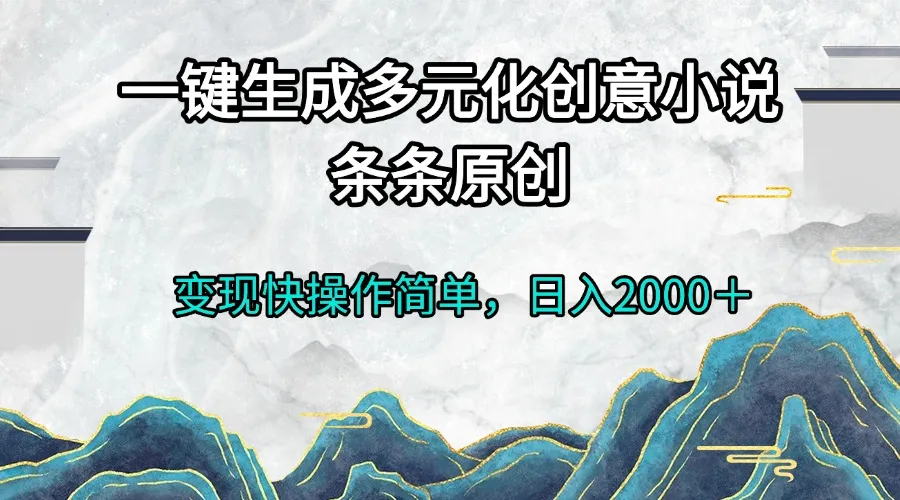 一键生成多元化创意小说条条原创变现快操作简单日入2000＋-续财库