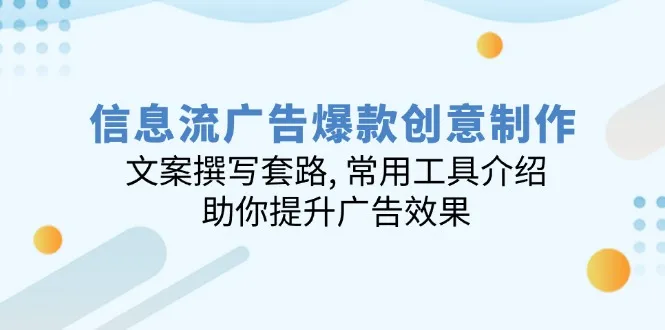 信息流广告爆款创意制作：文案撰写套路, 常用工具介绍, 助你提升广告效果-续财库