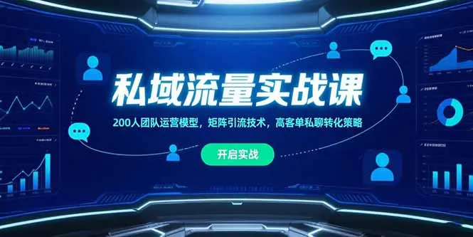 私域流量实战课，200人团队运营模型，矩阵引流技术，高客单私聊转化策略-续财库