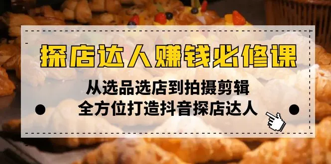 探店达人赚钱必修课,从选品选店到拍摄剪辑,全方位打造抖音探店达人-续财库