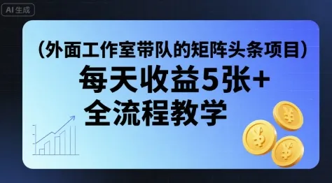 外面工作室带队的矩阵头条挂G项目,每天收益5张+,全流程教学【附全套工具】-续财库