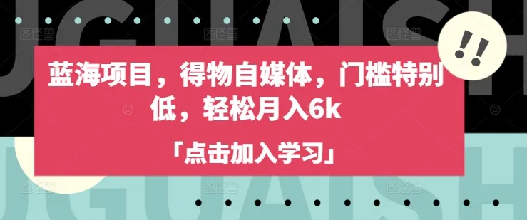蓝海项目，得物自媒体，门槛特别低，轻松月入6k-续财库