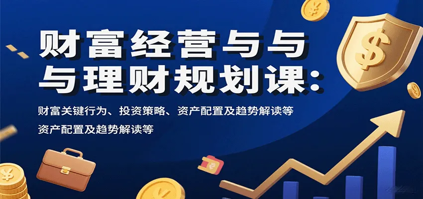 财富经营与理财规划课：财富关键行为、投资策略、资产配置及趋势解读等-续财库