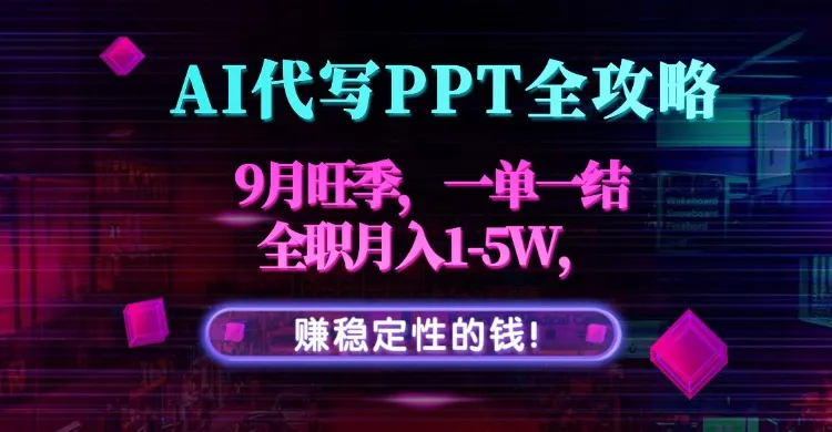 AI代写PPT全攻略，9月旺季，一单一结，全职月入1-5W，赚稳定性的钱！-续财库