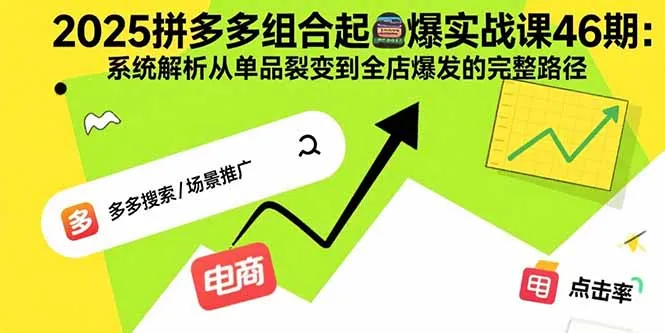 2025拼多多组合起爆实战课46期:系统解析从单品裂变到全店爆发的完整路径-续财库