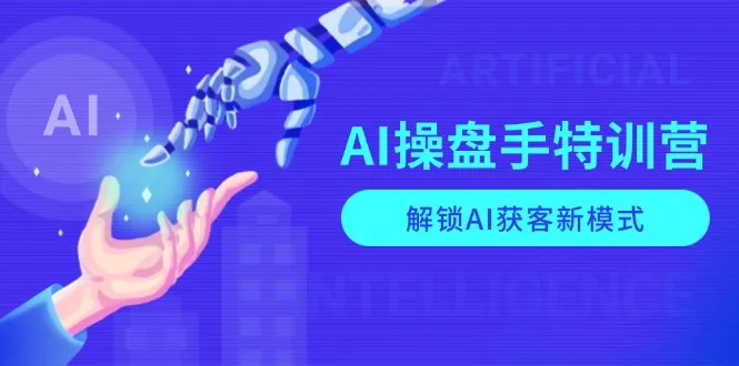 AI-操盘手特训营,解锁AI获客新模式,全面掌握AI商业应用与提示词技巧-续财库