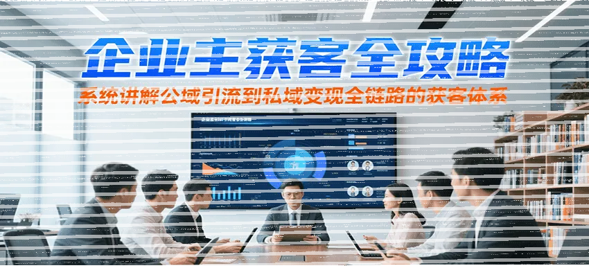 企业主获客全攻略，系统讲解公域引流到私域变现全链路的获客体系-续财库