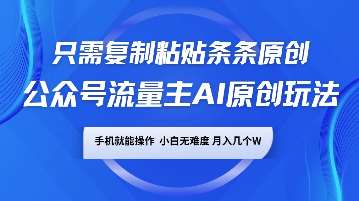 公众号流量主AI原创玩法,只需复制粘贴条条原创,手机可操作,小白无难度,月入几个W-续财库