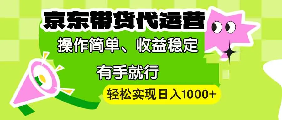 【京东带货代运营】操作简单、收益稳定、有手就行!轻松实现日入1000+-续财库