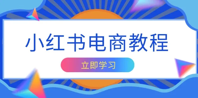 小红书电商教程,掌握帐号定位与内容创作技巧,打造爆款,实现商业变现-续财库