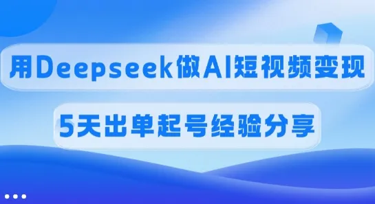 佣金45%，用Deepseek做AI短视频变现，5天出单起号经验分享-续财库