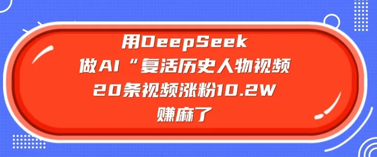 用DeepSeek做AI“复活历史人物”视频,20条视频涨粉10.2W,挣麻了-续财库