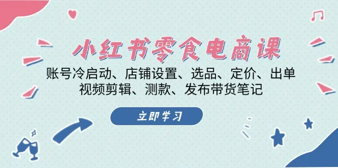 小红书 零食电商课:账号冷启动、店铺设置、选品、定价、出单、视频剪辑..-续财库
