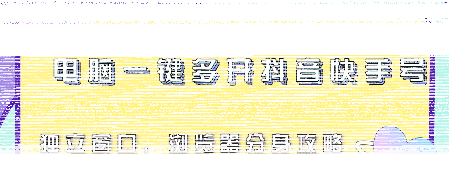 电脑一键多开抖音快手号，独立窗口，浏览器分身攻略-续财库