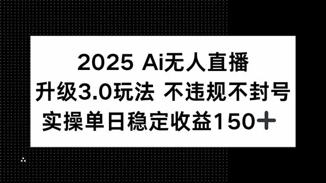 2025 AI无人直播升级3.0玩法,不违规 不封号,单日稳定收益150+-续财库
