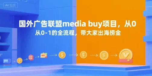 国外广告联盟media buy项目，从0-1的全流程，带大家出海捞金-续财库