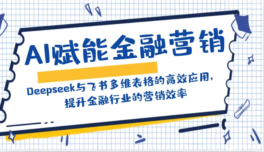 AI赋能金融营销:Deepseek与飞书多维表格的高效应用,提升金融行业的营销效率-续财库