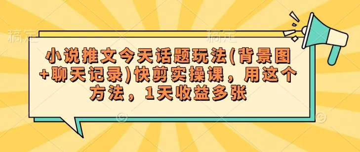 小说推文今天话题玩法(背景图+聊天记录)快剪实操课，用这个方法，1天收益多张-续财库