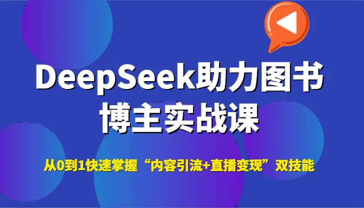 DeepSeek助力图书博主实战课，从0到1快速掌握“内容引流+直播变现”双技能-续财库
