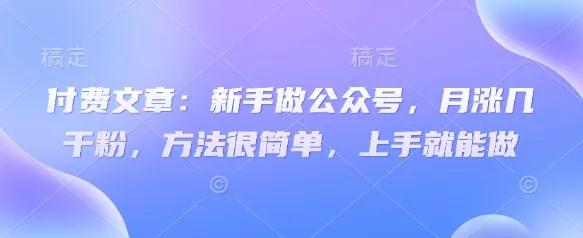 付费文章:新手做公众号,月涨几干粉,方法很简单,上手就能做-续财库