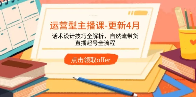 运营型主播课-更新4月,话术设计技巧全解析,自然流带货,直播起号全流程-续财库