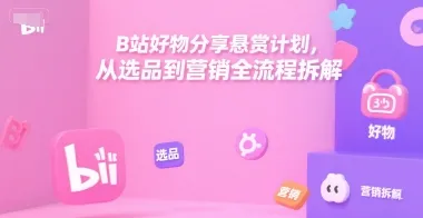 B站好物分享悬赏计划，从选品到营销全流程拆解-续财库