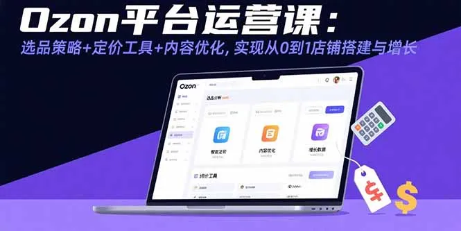 Ozon平台运营课:选品策略+定价工具+内容优化,实现从0到1店铺搭建与增长-续财库