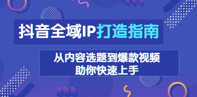 抖音全域IP打造指南，从内容选题到爆款视频，助你快速上手-续财库