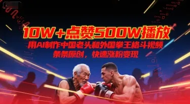 10W+点赞500W播放，用AI制作中国老头和外国拳王格斗视频，条条原创，快速涨粉变现-续财库