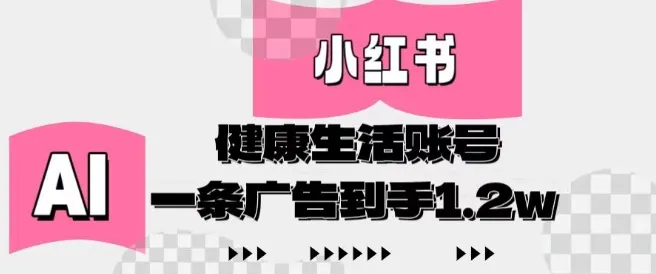小红书AI健康生活账号，作品制作简单好变现，一条广告到手1.2w-续财库