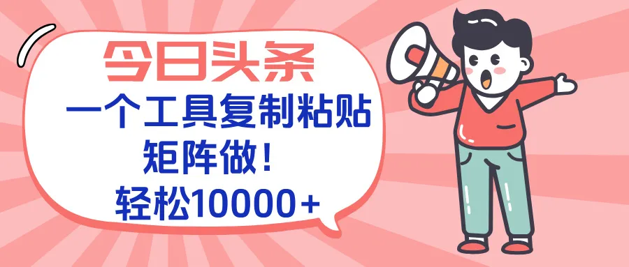 今日头条最新玩法，一个工具复制黏贴，矩阵去做10000+-续财库