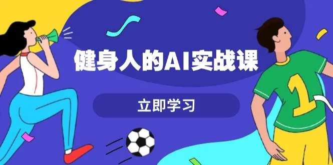 健身人的AI实战课,7天从0到1提升效率,快速入门AI,掌握爆款内容-续财库