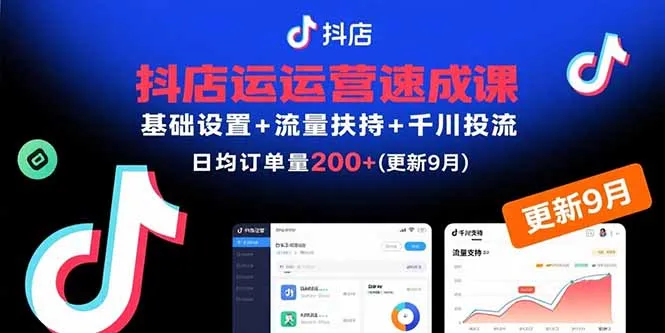 抖店运营速成课,基础设置+流量扶持+千川投流,30天日均订单200+(更新9月-续财库