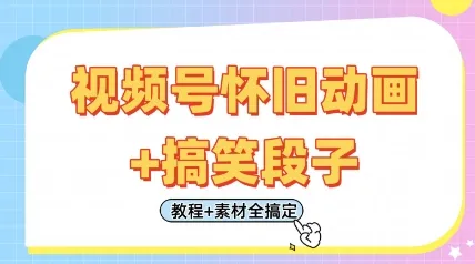 视频号怀旧动画+搞笑段子,轻松日入4张,只需会剪辑,教程+素材全搞定-续财库