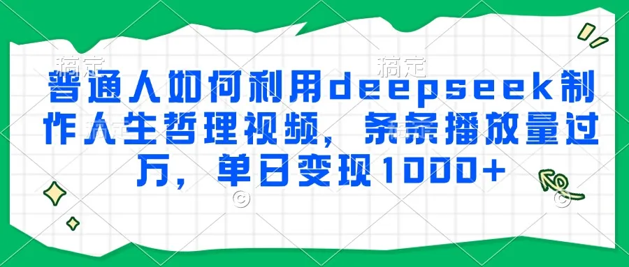 普通人如何利用deepseek制作人生哲理视频，条条播放量过万，单日变现1000+-续财库