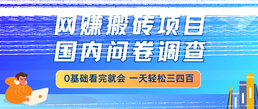 网赚搬砖项目，国内问卷调查，0基础看完就会 一天轻松三四百，靠谱副业...-续财库